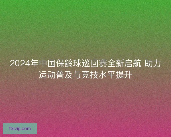 2024年中国保龄球巡回赛全新启航 助力运动普及与竞技水平提升
