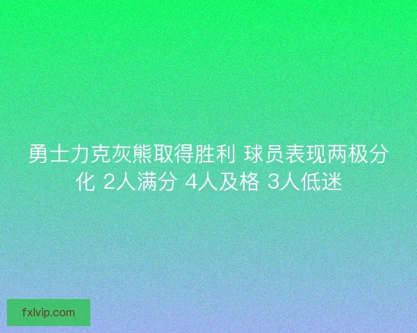 勇士力克灰熊取得胜利 球员表现两极分化 2人满分 4人及格 3人低迷