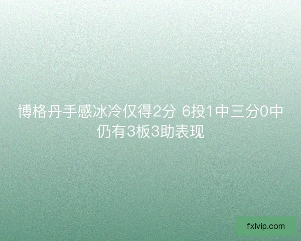 博格丹手感冰冷仅得2分 6投1中三分0中仍有3板3助表现