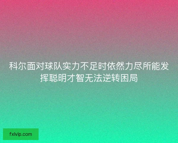 科尔面对球队实力不足时依然力尽所能发挥聪明才智无法逆转困局