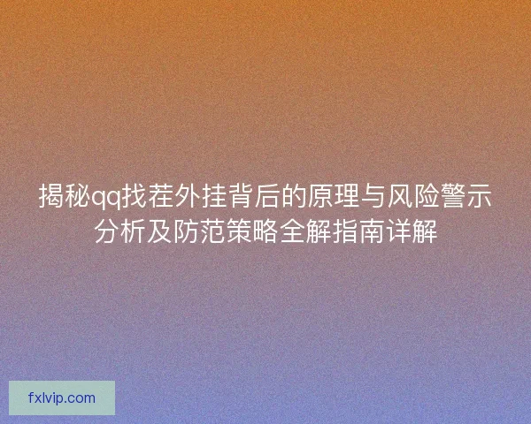 揭秘qq找茬外挂背后的原理与风险警示分析及防范策略全解指南详解
