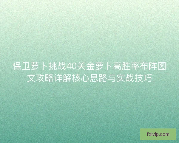 保卫萝卜挑战40关金萝卜高胜率布阵图文攻略详解核心思路与实战技巧