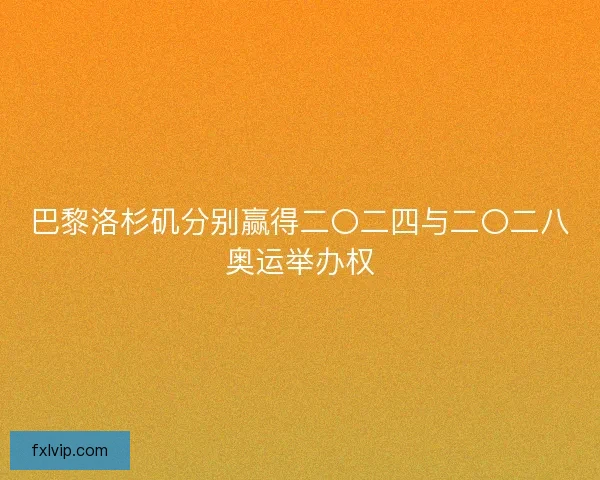 巴黎洛杉矶分别赢得二〇二四与二〇二八奥运举办权